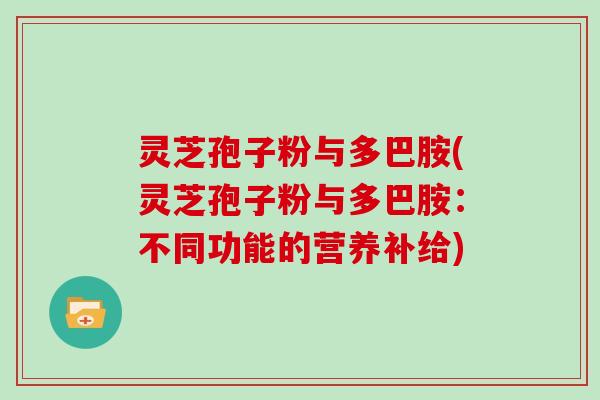 灵芝孢子粉与多巴胺(灵芝孢子粉与多巴胺：不同功能的营养补给)