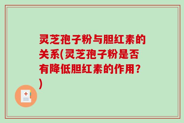 灵芝孢子粉与胆红素的关系(灵芝孢子粉是否有降低胆红素的作用？)