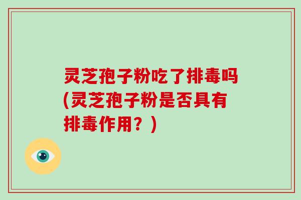 灵芝孢子粉吃了吗(灵芝孢子粉是否具有作用？)