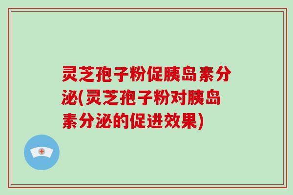 灵芝孢子粉促分泌(灵芝孢子粉对分泌的促进效果)