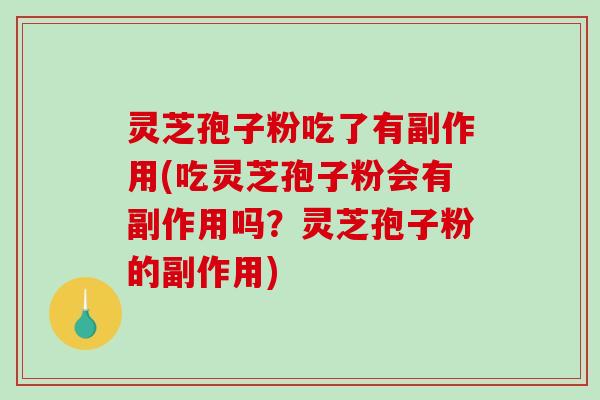 灵芝孢子粉吃了有副作用(吃灵芝孢子粉会有副作用吗？灵芝孢子粉的副作用)