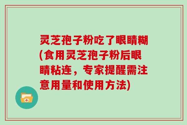 灵芝孢子粉吃了眼睛糊(食用灵芝孢子粉后眼睛粘连，专家提醒需注意用量和使用方法)