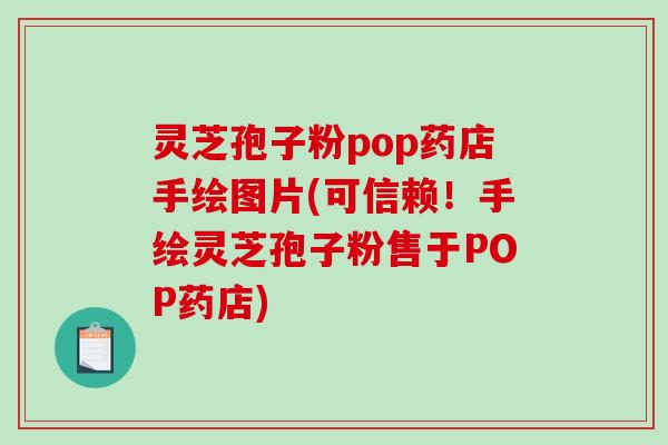 灵芝孢子粉pop药店手绘图片(可信赖！手绘灵芝孢子粉售于POP药店)