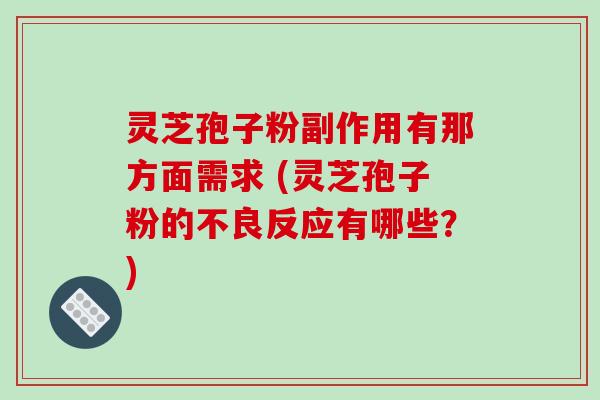 灵芝孢子粉副作用有那方面需求 (灵芝孢子粉的不良反应有哪些？)
