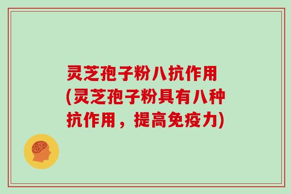 灵芝孢子粉八抗作用 (灵芝孢子粉具有八种抗作用，提高免疫力)