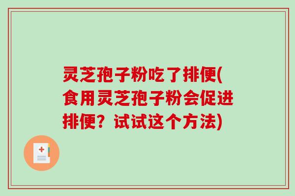 灵芝孢子粉吃了排便(食用灵芝孢子粉会促进排便？试试这个方法)