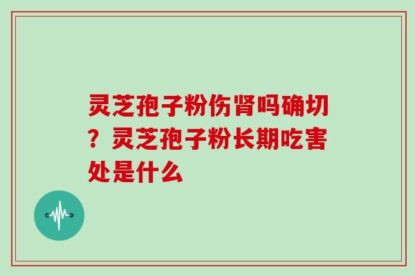 灵芝孢子粉伤吗确切？灵芝孢子粉长期吃害处是什么