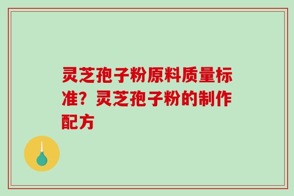 灵芝孢子粉原料质量标准？灵芝孢子粉的制作配方