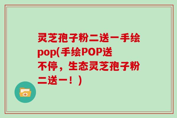 灵芝孢子粉二送一手绘pop(手绘POP送不停，生态灵芝孢子粉二送一！)