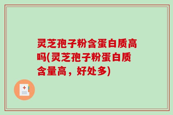灵芝孢子粉含蛋白质高吗(灵芝孢子粉蛋白质含量高，好处多)
