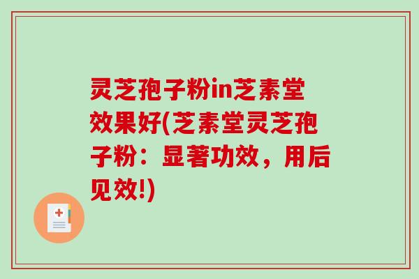 灵芝孢子粉in芝素堂效果好(芝素堂灵芝孢子粉：显著功效，用后见效!)