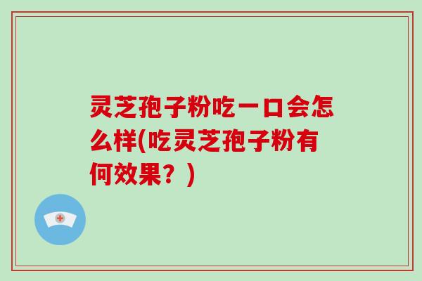 灵芝孢子粉吃一口会怎么样(吃灵芝孢子粉有何效果？)