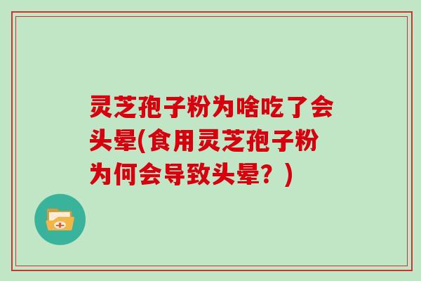 灵芝孢子粉为啥吃了会头晕(食用灵芝孢子粉为何会导致头晕？)