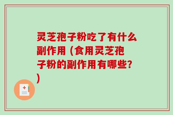 灵芝孢子粉吃了有什么副作用 (食用灵芝孢子粉的副作用有哪些？)
