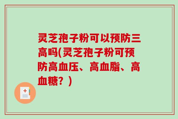 灵芝孢子粉可以吗(灵芝孢子粉可高、高、高？)