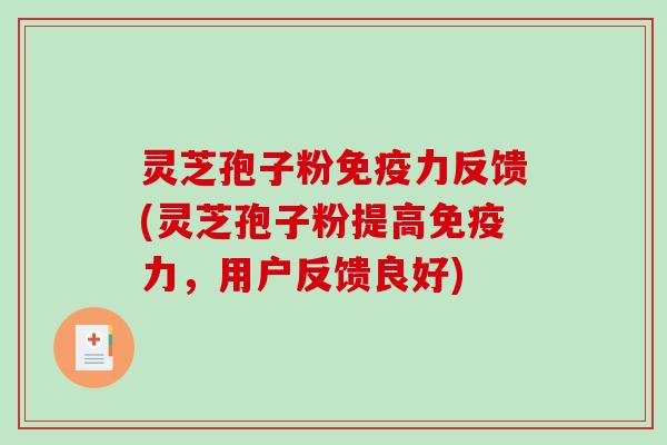 灵芝孢子粉免疫力反馈(灵芝孢子粉提高免疫力，用户反馈良好)