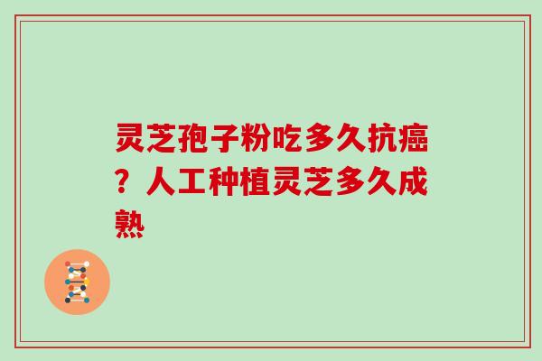 灵芝孢子粉吃多久抗？人工种植灵芝多久成熟