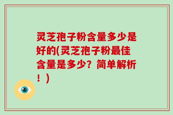 灵芝孢子粉含量多少是好的(灵芝孢子粉佳含量是多少？简单解析！)
