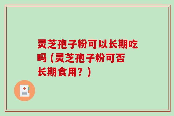 灵芝孢子粉可以长期吃吗 (灵芝孢子粉可否长期食用？)