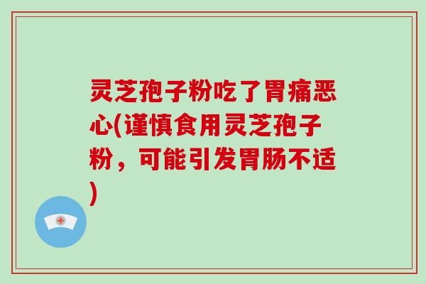 灵芝孢子粉吃了胃痛恶心(谨慎食用灵芝孢子粉，可能引发不适)