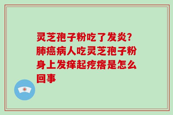 灵芝孢子粉吃了发炎？人吃灵芝孢子粉身上发痒起疙瘩是怎么回事