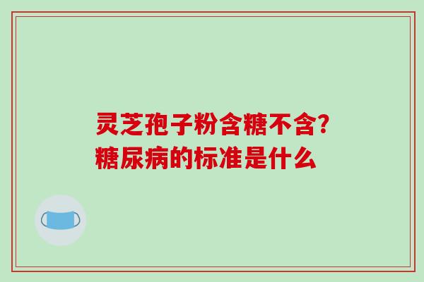 灵芝孢子粉含糖不含？的标准是什么