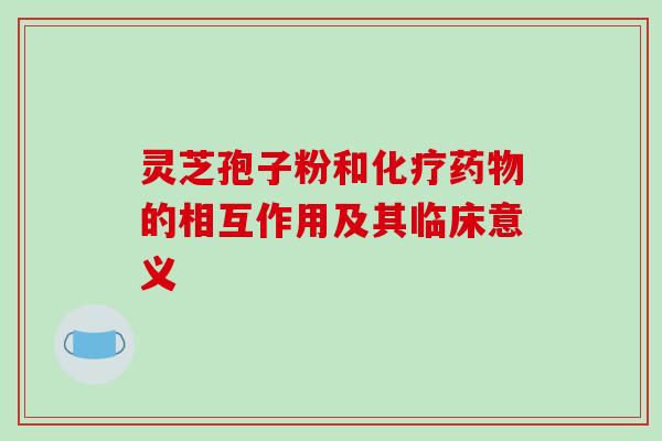 灵芝孢子粉和的相互作用及其临床意义
