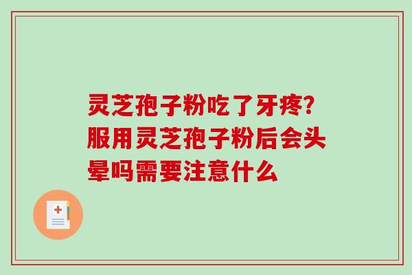 灵芝孢子粉吃了牙疼？服用灵芝孢子粉后会头晕吗需要注意什么