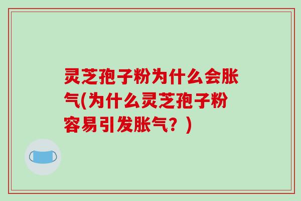 灵芝孢子粉为什么会胀气(为什么灵芝孢子粉容易引发胀气？)