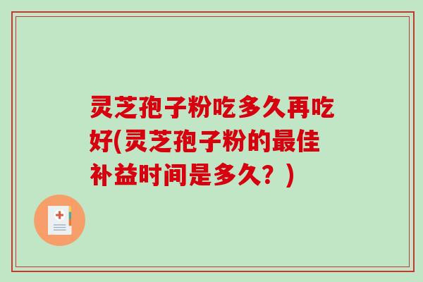 灵芝孢子粉吃多久再吃好(灵芝孢子粉的佳补益时间是多久？)