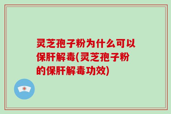 灵芝孢子粉为什么可以(灵芝孢子粉的功效)