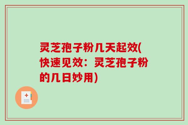 灵芝孢子粉几天起效(快速见效：灵芝孢子粉的几日妙用)