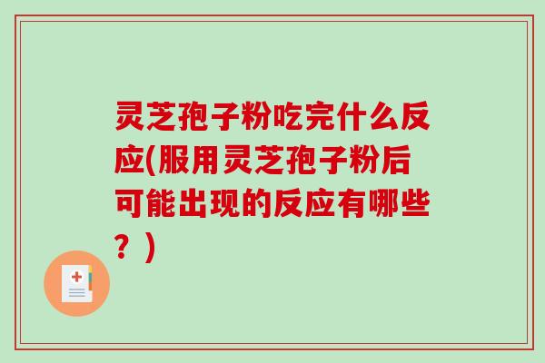 灵芝孢子粉吃完什么反应(服用灵芝孢子粉后可能出现的反应有哪些？)