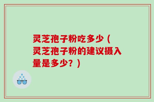 灵芝孢子粉吃多少 (灵芝孢子粉的建议摄入量是多少？)