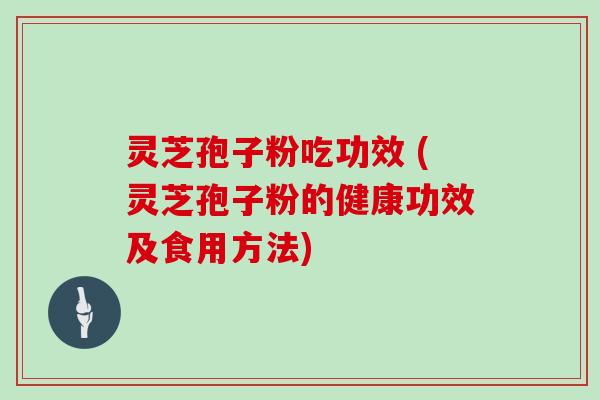 灵芝孢子粉吃功效 (灵芝孢子粉的健康功效及食用方法)