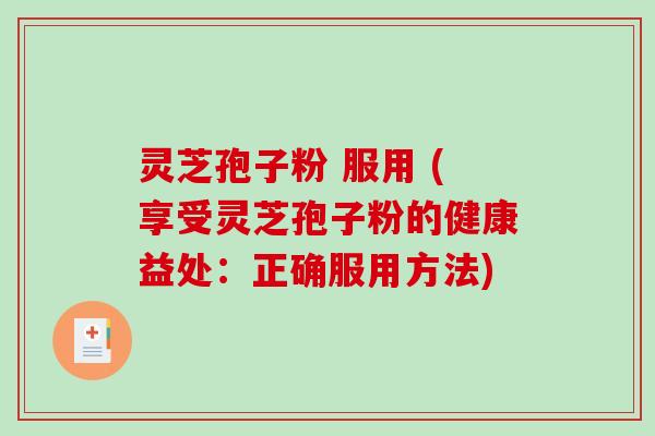 灵芝孢子粉 服用 (享受灵芝孢子粉的健康益处：正确服用方法)