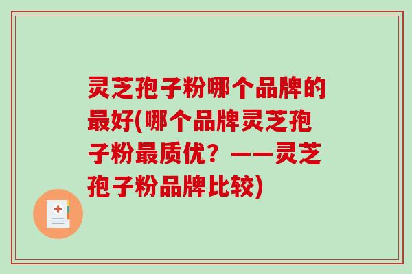 灵芝孢子粉哪个品牌的好(哪个品牌灵芝孢子粉质优？——灵芝孢子粉品牌比较)