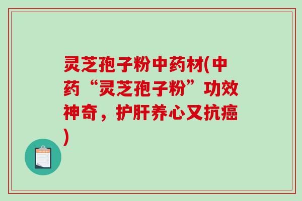 灵芝孢子粉材(“灵芝孢子粉”功效神奇，养心又抗)