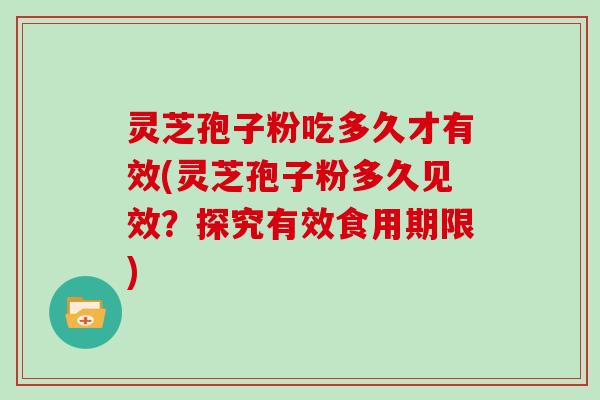 灵芝孢子粉吃多久才有效(灵芝孢子粉多久见效?探究有效食用期限) 灵芝孢子粉吃多久才有效(灵芝孢子粉多久见效?探究有效食用期限)