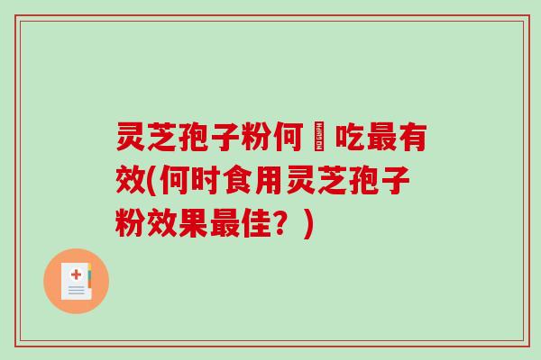 灵芝孢子粉何時吃有效(何时食用灵芝孢子粉效果佳？)