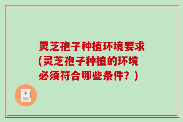 灵芝孢子种植环境要求(灵芝孢子种植的环境必须符合哪些条件？)