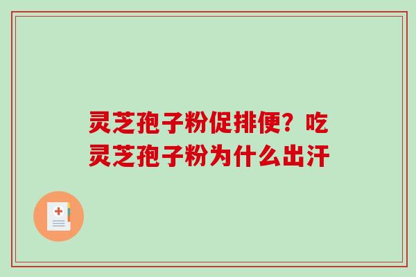 灵芝孢子粉促排便？吃灵芝孢子粉为什么出汗