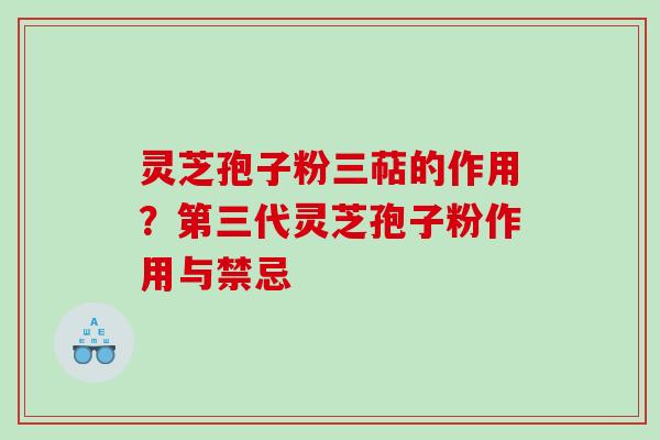 灵芝孢子粉三萜的作用？第三代灵芝孢子粉作用与禁忌