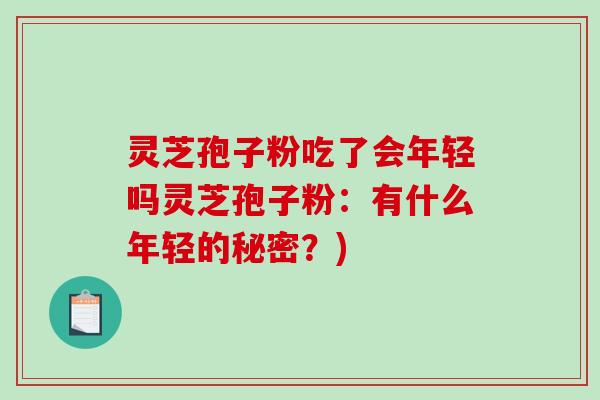 灵芝孢子粉吃了会年轻吗灵芝孢子粉：有什么年轻的秘密？)