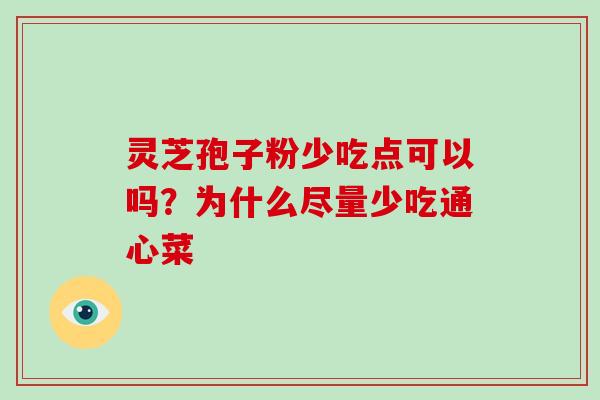 灵芝孢子粉少吃点可以吗？为什么尽量少吃通心菜