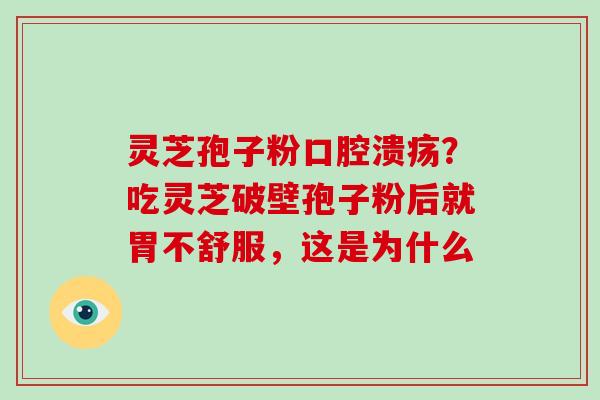 灵芝孢子粉口腔溃疡？吃灵芝破壁孢子粉后就胃不舒服，这是为什么