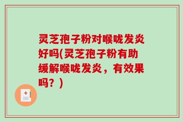 灵芝孢子粉对喉咙发炎好吗(灵芝孢子粉有助缓解喉咙发炎，有效果吗？)