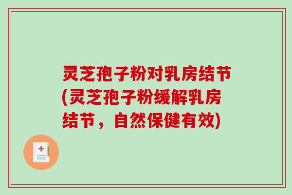 灵芝孢子粉对乳房结节(灵芝孢子粉缓解乳房结节，自然保健有效)