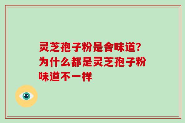 灵芝孢子粉是舍味道？为什么都是灵芝孢子粉味道不一样