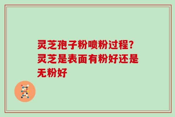 灵芝孢子粉喷粉过程？灵芝是表面有粉好还是无粉好